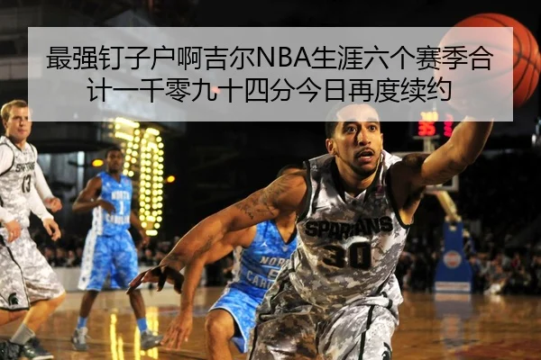 最强钉子户啊吉尔NBA生涯六个赛季合计一千零九十四分今日再度续约